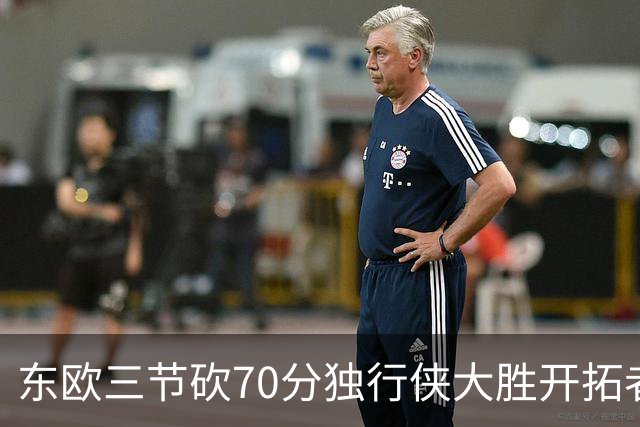 东欧三节砍70分独行侠大胜开拓者 尼克斯擒牛