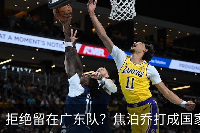 拒绝留在广东队？焦泊乔打成国家队大腿，扯下杜锋最后的蒙羞布！