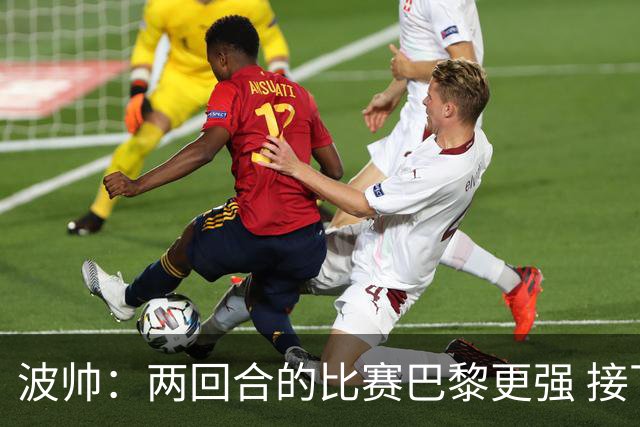 波帅：两回合的比赛巴黎更强 接下去几周将很困难