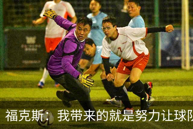 福克斯：我带来的就是努力让球队保持稳定 在对手起势时保持专注